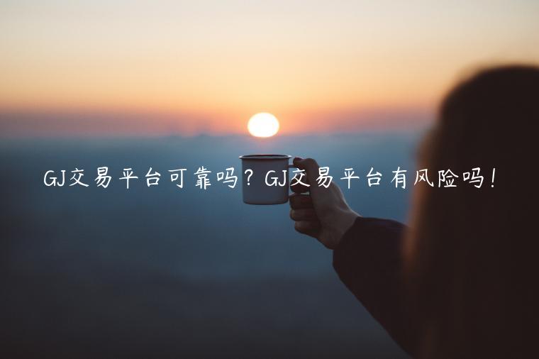 GJ交易平台可靠吗?GJ交易平台有风险吗!-第1张图片-binance下载 GJ交易平台可靠吗?GJ交易平台有风险吗!-第1张图片-binance下载