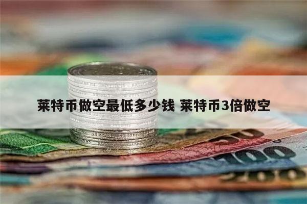 莱特币做空最低多少价格是多少 莱特币最新价格-第1张图片-binance下载