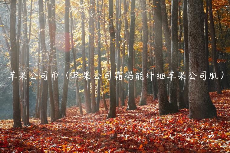 苹果公司币（苹果公司霜吗能纤细苹果公司肌）-第1张图片-binance下载