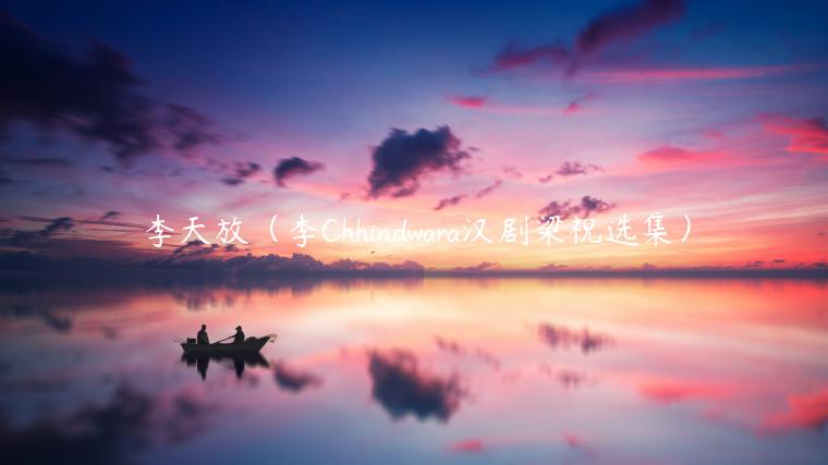 李天放（李Chhindwara汉剧梁祝选集）-第1张图片-binance下载