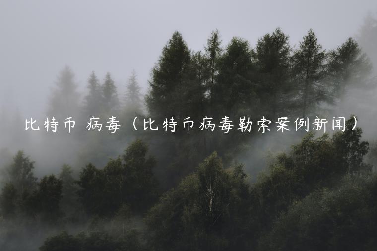 比特币 病毒（比特币病毒勒索案例新闻）-第1张图片-binance下载