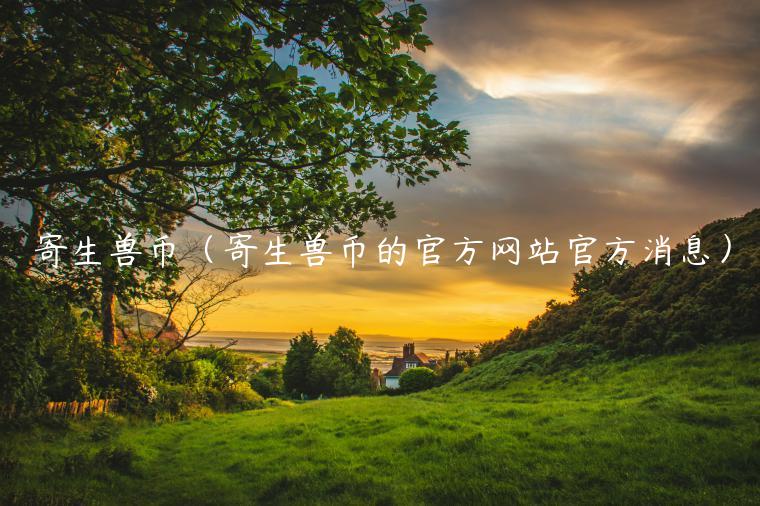 寄生兽币（寄生兽币的官方网站官方消息）-第1张图片-binance下载