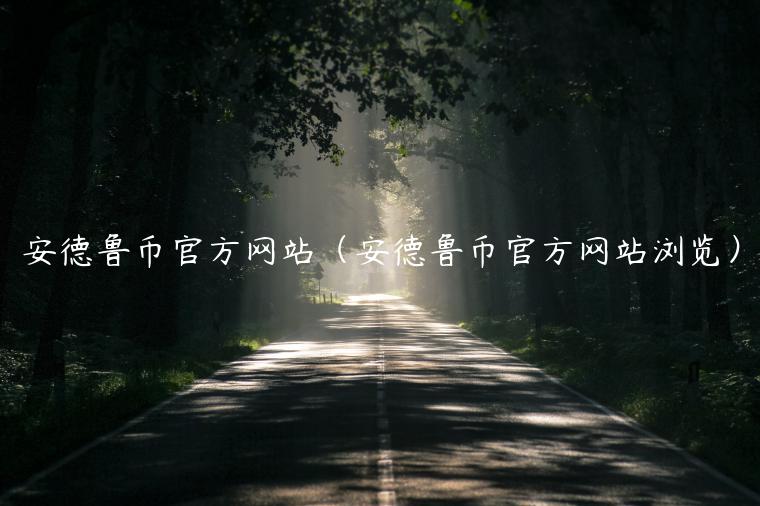 安德鲁币官方网站（安德鲁币官方网站浏览）-第1张图片-binance下载