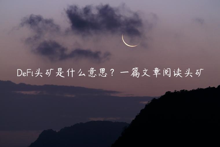 DFi头矿是什么意思？一篇文章阅读头矿-第1张图片-binance下载