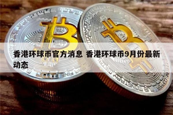 环球币什么时候上市 香港环球币最新动态-第1张图片-binance下载
