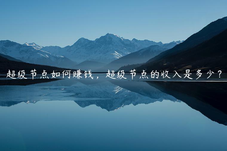 超级节点如何赚钱，超级节点的收入是多少？-第1张图片-binance下载