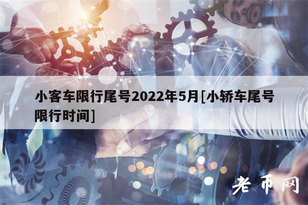 小客车限行尾号2022年5月[小轿车尾号限行时间]-第1张图片-binance下载