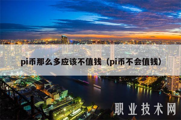 pi币那么多应该不值钱（pi币不会值钱-第1张图片-binance下载