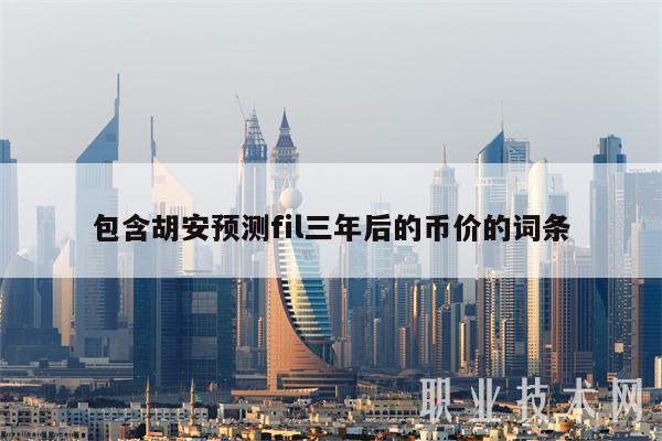 包含胡安预测fil三年后的币价的词条-第1张图片-binance下载