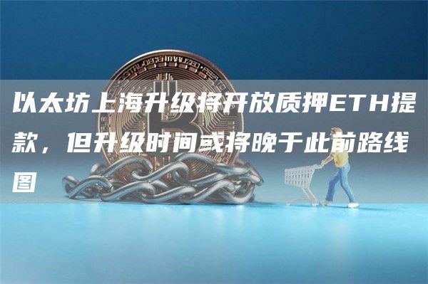 以太坊上海升级将开放质押ETH提款，但升级时间或将晚于此前路线图-第1张图片-binance下载