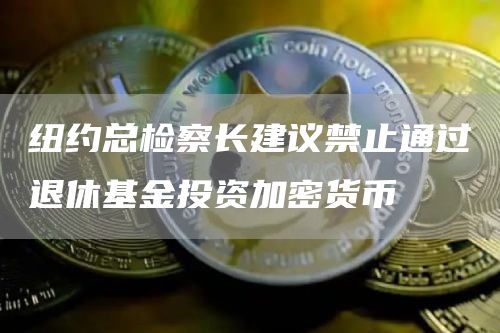 纽约总检察长建议禁止通过退休基金投资加密货币-第1张图片-binance下载