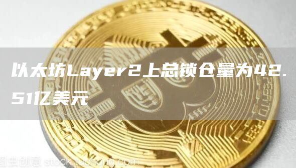 以太坊Layer2上总锁仓量为42.51亿美元-第1张图片-binance下载