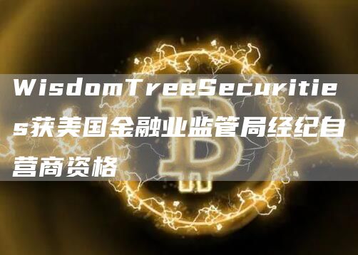 WisdomTreeSecurities获美国金融业监管局经纪自营商资格-第1张图片-binance下载