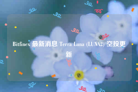 Bitfinb 最新消息 Tbrra Luna (LUNA2) 空投更新-第1张图片-binance下载