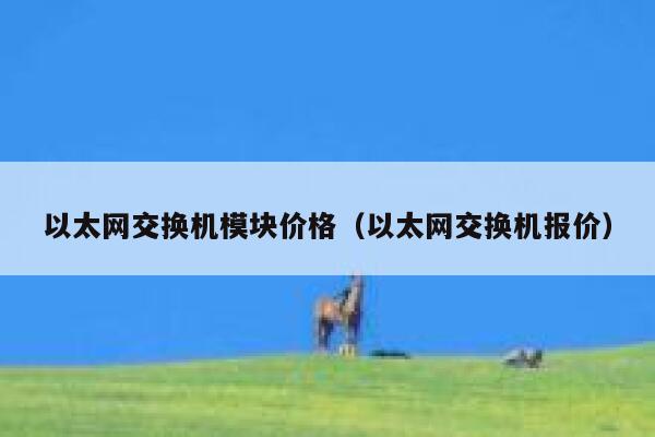 以太网交换机模块价格(以太网交换机报价)-第1张图片-binance下载 以太网交换机模块价格(以太网交换机报价)-第1张图片-binance下载