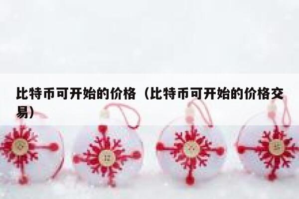 比特币可开始的价格（比特币可开始的价格交易）-第1张图片-binance下载