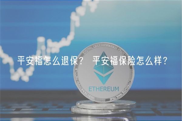 平安福怎么退保？ 平安福保险怎么样？-第1张图片-binance下载