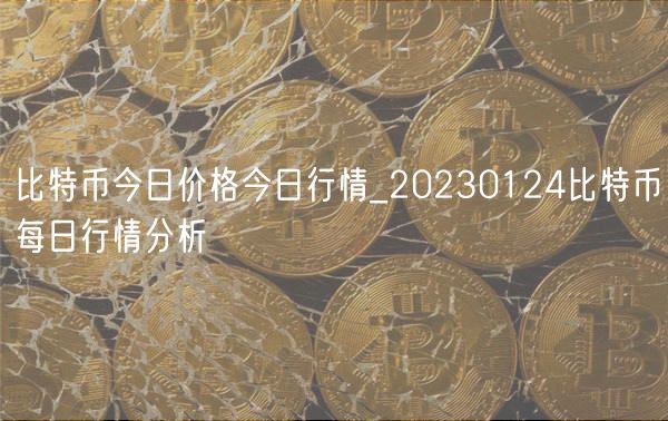 比特币今日价格今日行情_20230124比特币每日行情分析-第1张图片-binance下载
