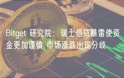 Bitget 研究院：瑞士信贷暴雷使资金更加谨慎 市场涨跌出现分歧-第1张图片-binance下载