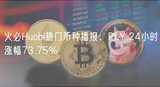 火必Huobi热门币种播报：PLY 24小时涨幅73.75%-第1张图片-binance下载