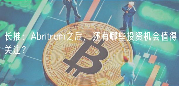 长推：Abritrum之后，还有哪些投资机会值得关注？-第1张图片-binance下载