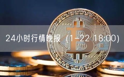 24小时行情晚报(1-22 18:00)-第1张图片-欧易下载 24小时行情晚报(1-22 18:00)-第1张图片-欧易下载