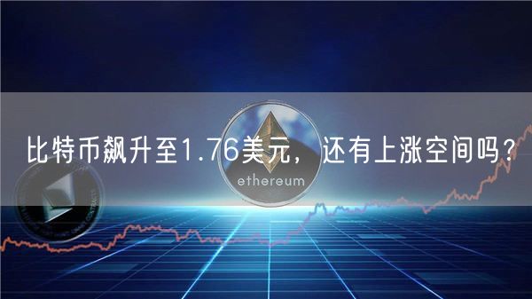 比特币飙升至1.76美元，还有上涨空间吗？-第1张图片-欧易下载