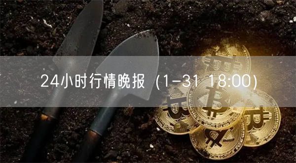 24小时行情晚报(1-31 18:00)-第1张图片-欧易下载 24小时行情晚报(1-31 18:00)-第1张图片-欧易下载