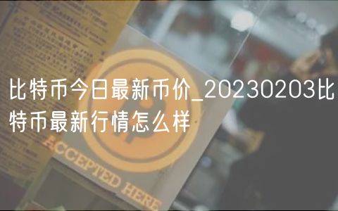比特币今日最新币价_20230203比特币最新行情怎么样-第1张图片-binance下载