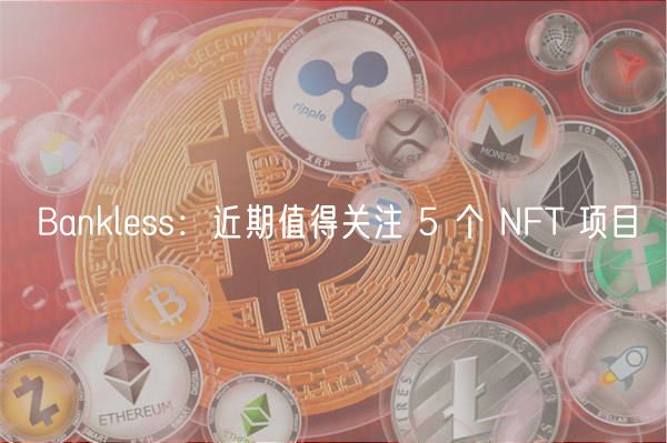 Bankless：近期值得关注 5 个 NFT 项目-第1张图片-binance下载
