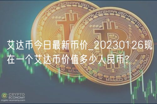 艾达币今日最新币价_20230126现在一个艾达币价值多少人民币?-第1张图片-binance下载