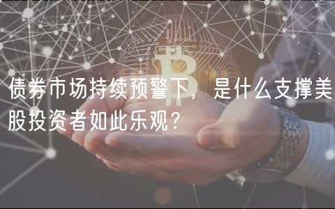 债券市场持续预警下，是什么支撑美股投资者如此乐观？-第1张图片-binance下载