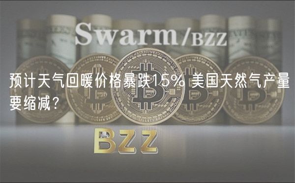 预计天气回暖价格暴跌15% 美国天然气产量要缩减？-第1张图片-binance下载
