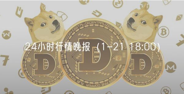 24小时行情晚报（1-21 18:00）-第1张图片-binance下载