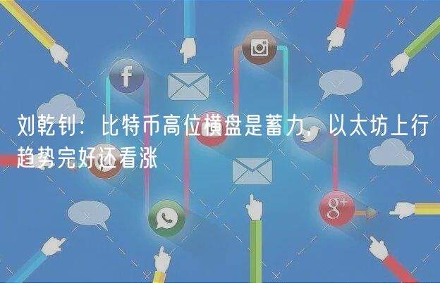 刘乾钊：比特币高位横盘是蓄力，以太坊上行趋势完好还看涨-第1张图片-binance下载