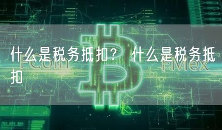 什么是税务抵扣？ 什么是税务抵扣-第1张图片-binance下载