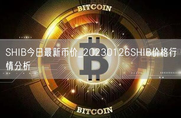 SHIB今日最新币价_20230126SHIB价格行情分析-第1张图片-binance下载 SHIB今日最新币价_20230126SHIB价格行情分析-第1张图片-binance下载