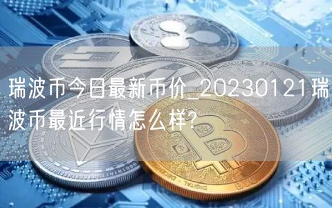 瑞波币今日最新币价_20230121瑞波币最近行情怎么样?-第1张图片-binance下载