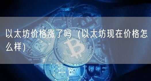 以太坊价格涨了吗（以太坊现在价格怎么样）-第1张图片-binance下载