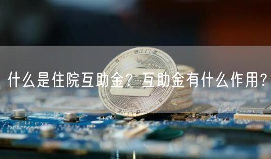 什么是住院互助金？互助金有什么作用？-第1张图片-binance下载