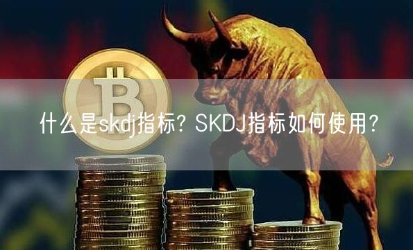 什么是skdj指标? SKDJ指标如何使用？-第1张图片-binance下载