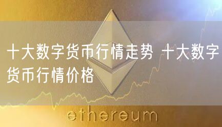 十大数字货币行情走势 十大数字货币行情价格-第1张图片-binance下载