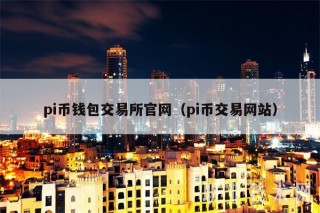 pi币钱包交易所官网（pi币交易网站
