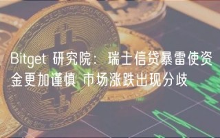 Bitget 研究院：瑞士信贷暴雷使资金更加谨慎 市场涨跌出现分歧