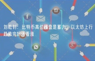 刘乾钊：比特币高位横盘是蓄力，以太坊上行趋势完好还看涨