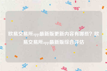 ok欧意-欧意 交易平台app最新版更新内容有哪些？欧意 交易平台app最新版综合评估-第1张图片-binance下载