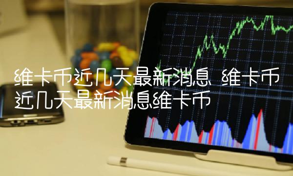 维卡币近几天最新消息 维卡币近几天最新消息维卡币-第1张图片-欧易下载 维卡币近几天最新消息 维卡币近几天最新消息维卡币-第1张图片-欧易下载