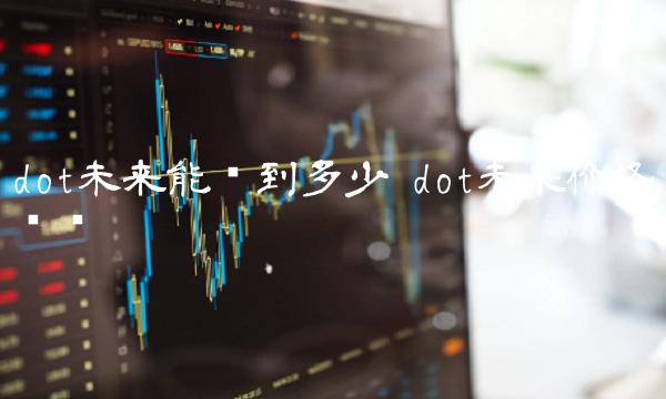 dot未来能涨到多少 dot未来价格预测-第1张图片-欧易下载 dot未来能涨到多少 dot未来价格预测-第1张图片-欧易下载