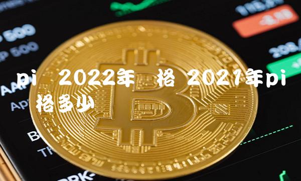 pi币2022年价格 2021年pi币价格多少-第1张图片-binance下载