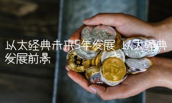 以太经典未来5年发展 以太经典发展前景-第1张图片-binance下载